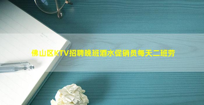 佛山区KTV招聘晚班酒水促销员每天二班劳